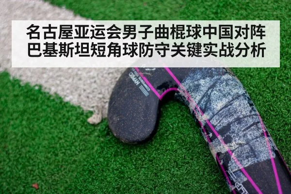 名古屋亚运会男子曲棍球中国对阵巴基斯坦短角球防守关键实战分析