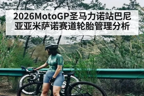 2026MotoGP圣马力诺站巴尼亚亚米萨诺赛道轮胎管理分析