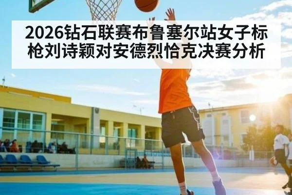 2026钻石联赛布鲁塞尔站女子标枪刘诗颖对安德烈恰克决赛分析