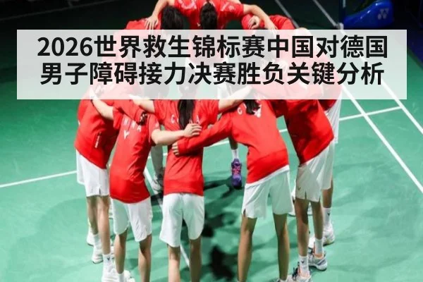 2026世界救生锦标赛中国对德国男子障碍接力决赛胜负关键分析
