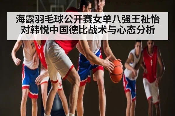 海露羽毛球公开赛女单八强王祉怡对韩悦中国德比战术与心态分析