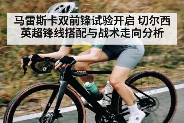 马雷斯卡双前锋试验开启 切尔西英超锋线搭配与战术走向分析
